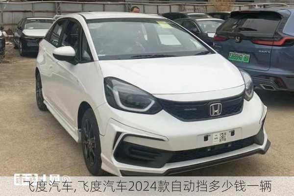 飞度汽车,飞度汽车2024款自动挡多少钱一辆