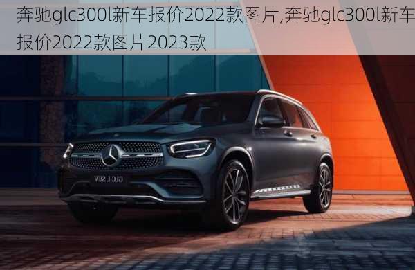 奔驰glc300l新车报价2022款图片,奔驰glc300l新车报价2022款图片2023款