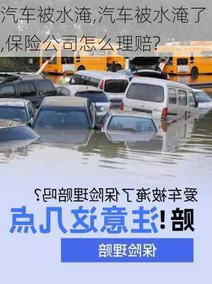 汽车被水淹,汽车被水淹了,保险公司怎么理赔?