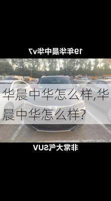 华晨中华怎么样,华晨中华怎么样?