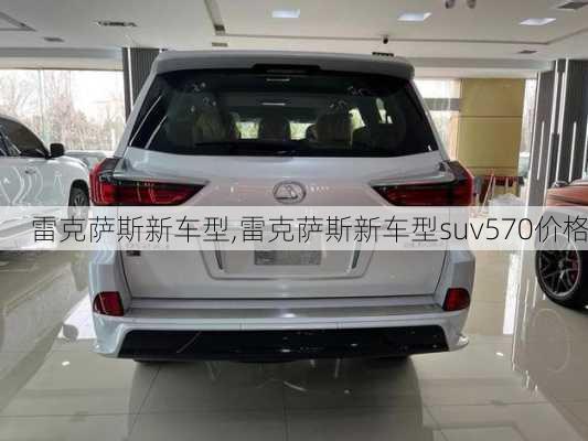 雷克萨斯新车型,雷克萨斯新车型suv570价格