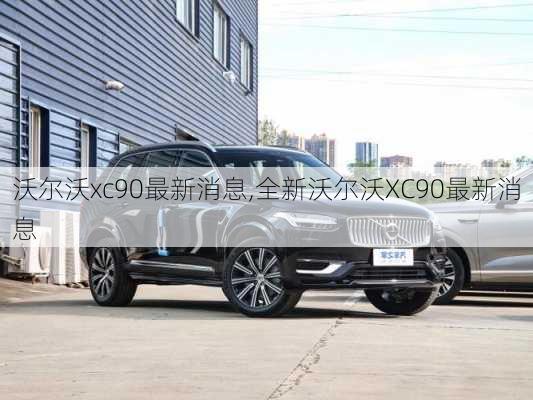 沃尔沃xc90最新消息,全新沃尔沃XC90最新消息