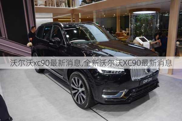 沃尔沃xc90最新消息,全新沃尔沃XC90最新消息