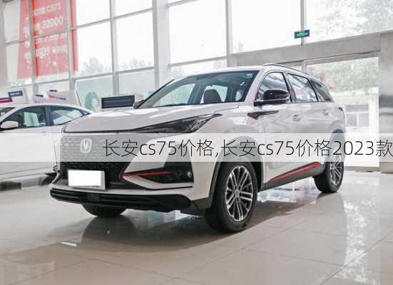 长安cs75价格,长安cs75价格2023款