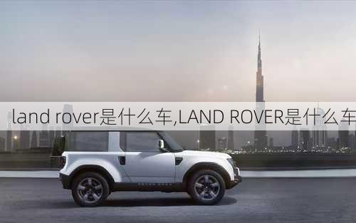 land rover是什么车,LAND ROVER是什么车