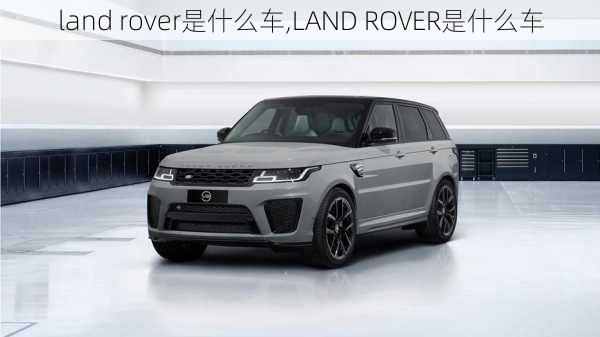 land rover是什么车,LAND ROVER是什么车