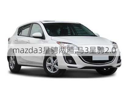 mazda3星骋两厢,马3星骋2.0