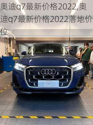 奥迪q7最新价格2022,奥迪q7最新价格2022落地价位