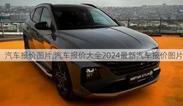 汽车报价图片,汽车报价大全2024最新汽车报价图片