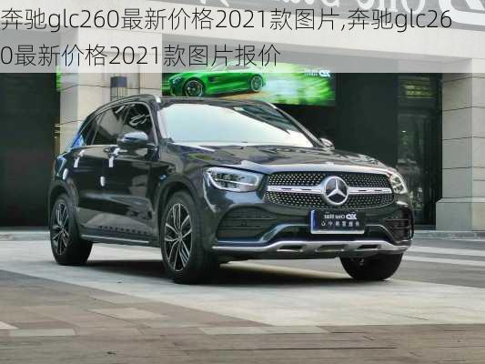 奔驰glc260最新价格2021款图片,奔驰glc260最新价格2021款图片报价