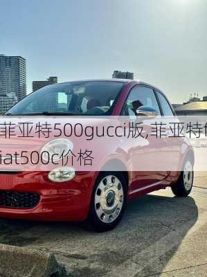 菲亚特500gucci版,菲亚特fiat500c价格