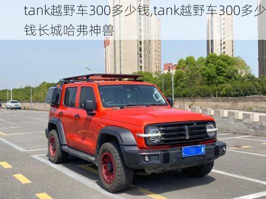 tank越野车300多少钱,tank越野车300多少钱长城哈弗神兽