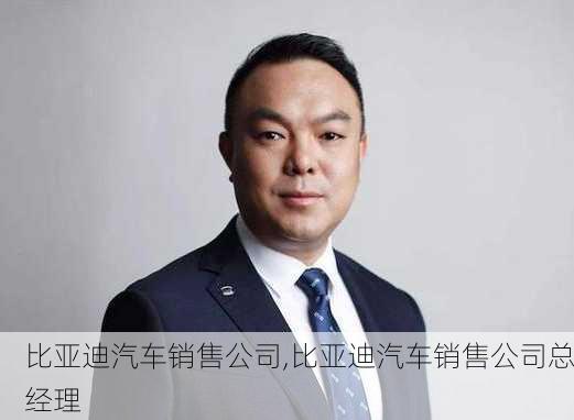 比亚迪汽车销售公司,比亚迪汽车销售公司总经理