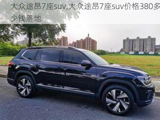 大众途昂7座suv,大众途昂7座suv价格380多少钱落地