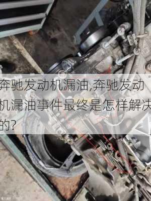 奔驰发动机漏油,奔驰发动机漏油事件最终是怎样解决的?