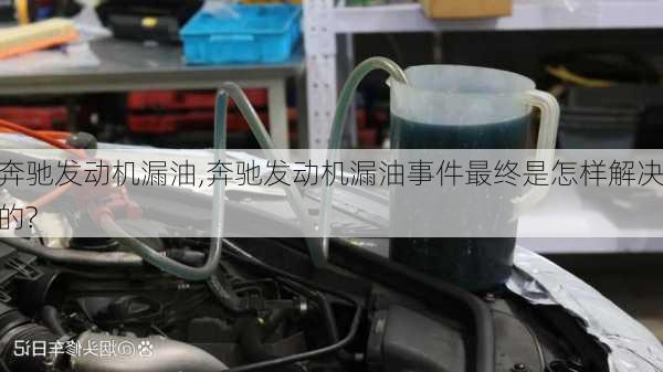 奔驰发动机漏油,奔驰发动机漏油事件最终是怎样解决的?