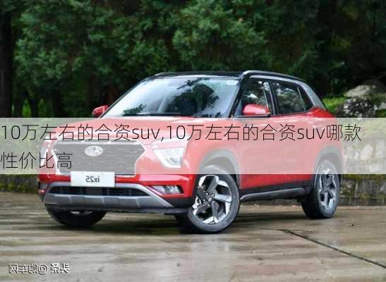 10万左右的合资suv,10万左右的合资suv哪款性价比高