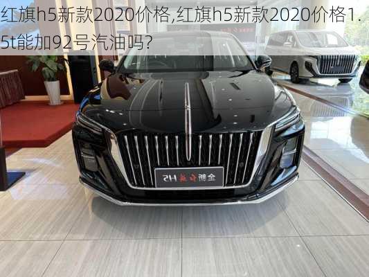 红旗h5新款2020价格,红旗h5新款2020价格1.5t能加92号汽油吗?