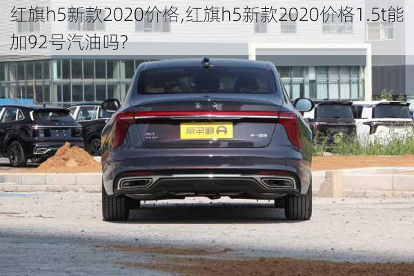 红旗h5新款2020价格,红旗h5新款2020价格1.5t能加92号汽油吗?