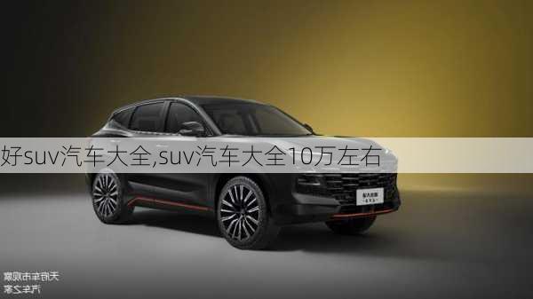 好suv汽车大全,suv汽车大全10万左右