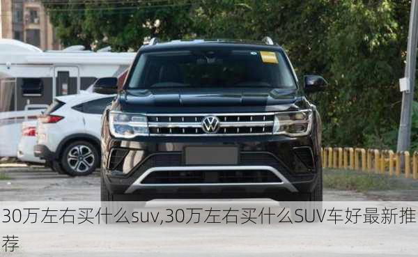 30万左右买什么suv,30万左右买什么SUV车好最新推荐