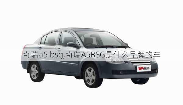 奇瑞a5 bsg,奇瑞A5BSG是什么品牌的车