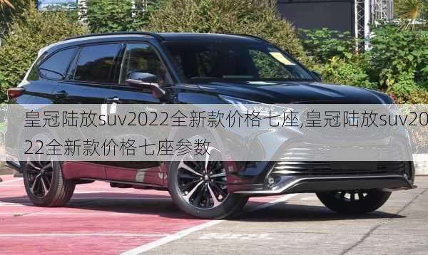 皇冠陆放suv2022全新款价格七座,皇冠陆放suv2022全新款价格七座参数