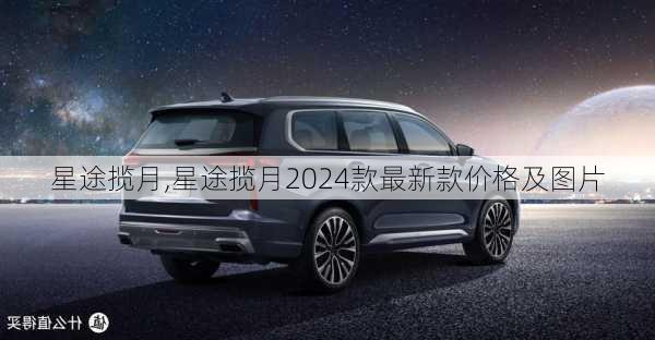 星途揽月,星途揽月2024款最新款价格及图片