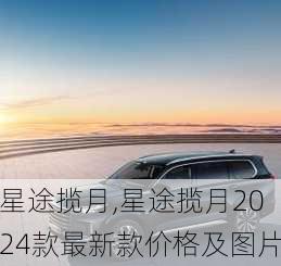 星途揽月,星途揽月2024款最新款价格及图片