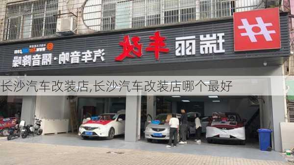 长沙汽车改装店,长沙汽车改装店哪个最好