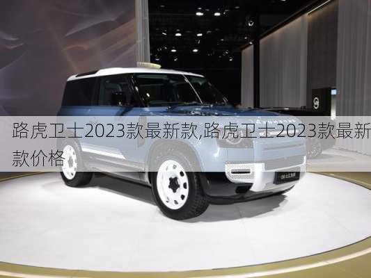 路虎卫士2023款最新款,路虎卫士2023款最新款价格