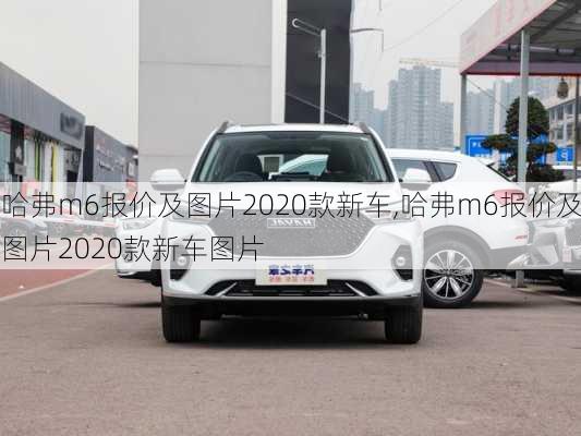 哈弗m6报价及图片2020款新车,哈弗m6报价及图片2020款新车图片