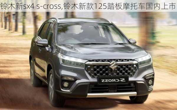 铃木新sx4 s-cross,铃木新款125踏板摩托车国内上市