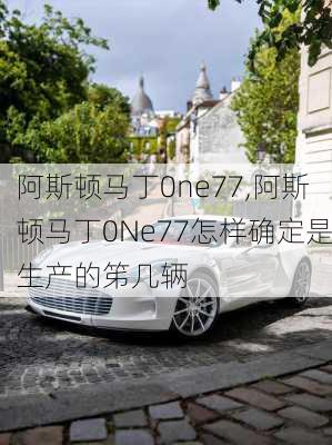 阿斯顿马丁0ne77,阿斯顿马丁0Ne77怎样确定是生产的笫几辆