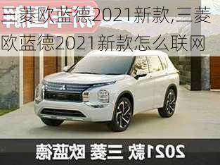 三菱欧蓝德2021新款,三菱欧蓝德2021新款怎么联网