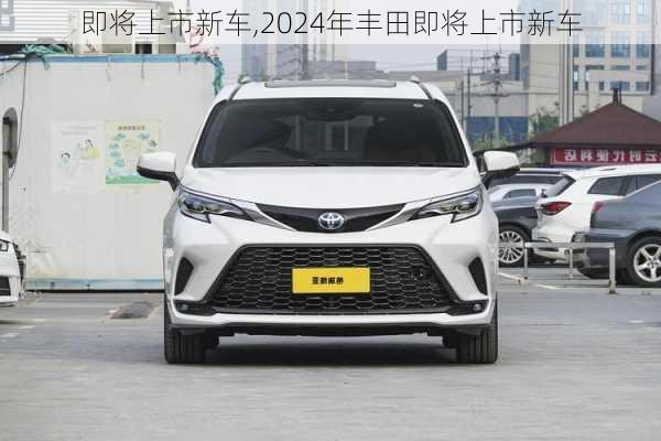 即将上市新车,2024年丰田即将上市新车