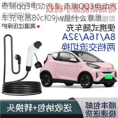 奇瑞qq3电动汽车,奇瑞QQ3电动汽车充电器8vc和9jw是什么意思