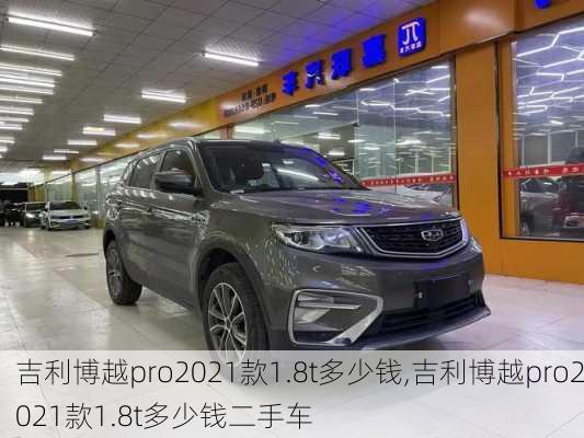 吉利博越pro2021款1.8t多少钱,吉利博越pro2021款1.8t多少钱二手车