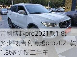 吉利博越pro2021款1.8t多少钱,吉利博越pro2021款1.8t多少钱二手车