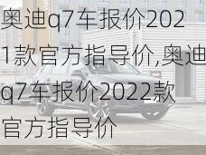 奥迪q7车报价2021款官方指导价,奥迪q7车报价2022款官方指导价