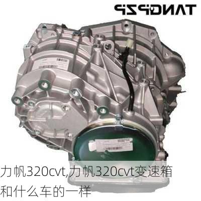 力帆320cvt,力帆320cvt变速箱和什么车的一样