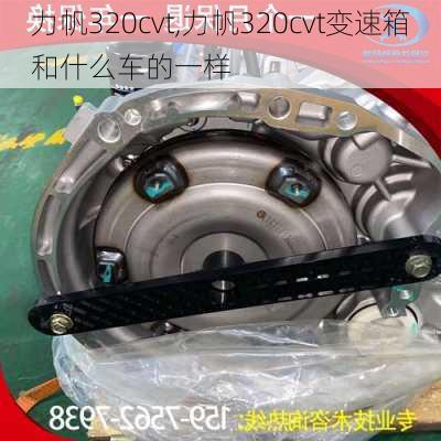 力帆320cvt,力帆320cvt变速箱和什么车的一样