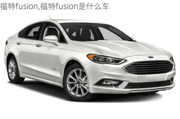 福特fusion,福特fusion是什么车