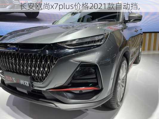 长安欧尚x7plus价格2021款自动挡,