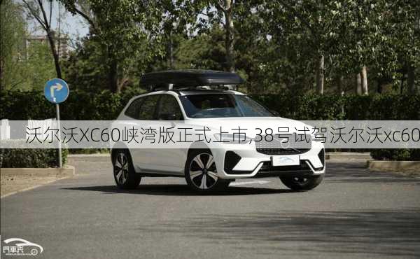 沃尔沃XC60峡湾版正式上市,38号试驾沃尔沃xc60