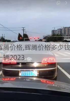 辉腾价格,辉腾价格多少钱一辆2023