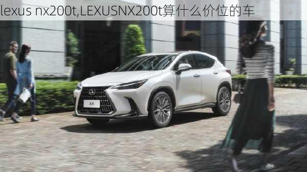 lexus nx200t,LEXUSNX200t算什么价位的车