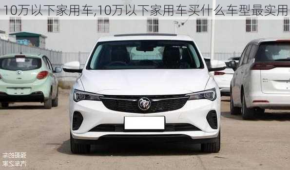 10万以下家用车,10万以下家用车买什么车型最实用