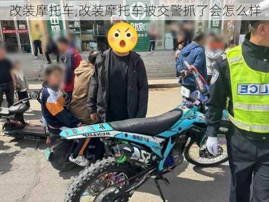 改装摩托车,改装摩托车被交警抓了会怎么样