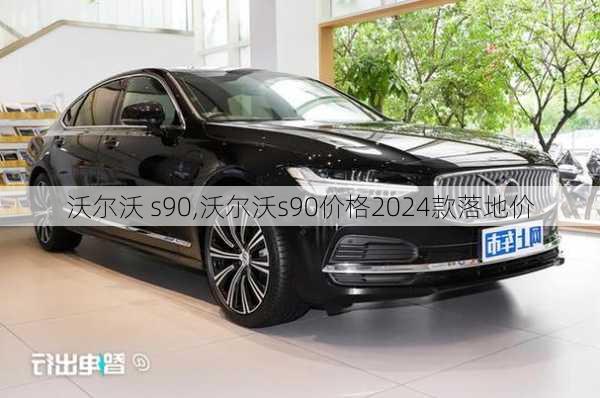 沃尔沃 s90,沃尔沃s90价格2024款落地价